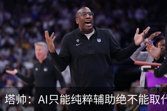塔帅：AI只能纯粹辅助绝不能取代直觉 我们从未考虑将道曼外租