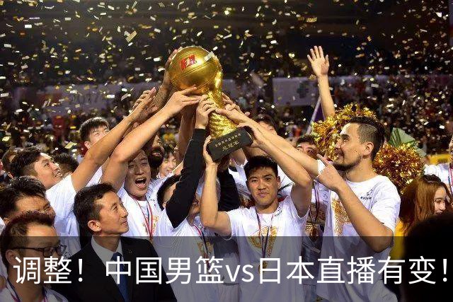 调整！中国男篮vs日本直播有变！CCTV5不直播，晋级面临五重压力